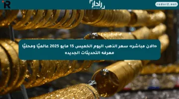 «الآن مباشر» سعر الذهب اليوم الخميس 15 مايو 2025 عالميًا ومحليًا معرفة التحديثات الجديدة